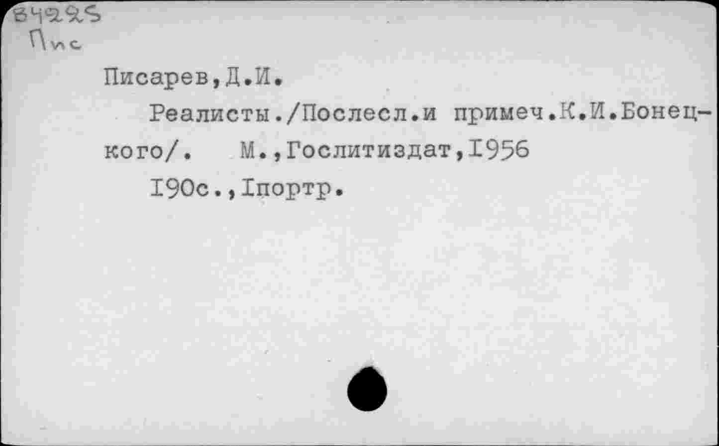 ﻿Г\ V» с
Писарев,Д.И,
Реалисты./Послесл.и примеч.К.И.Бонец
кого/. М.»Гослитиздат,1956
190с.,Хпортр.